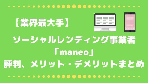 業界最大手 ソーシャルレンディング Maneo の評判 メリット デメリットまとめ 貸し倒れ 延滞の不安は おてがる投資のすすめ